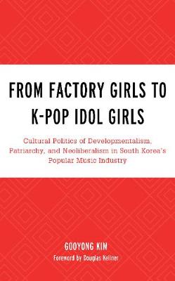 From Factory Girls to K-Pop Idol Girls: Cultural Politics of Developmentalism, Patriarchy, and Neoliberalism in South Korea's Popular Music Industry