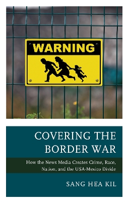 Covering the Border War: How the News Media Creates Crime, Race, Nation, and the USA-Mexico Divide