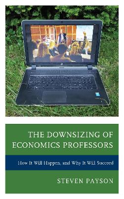 Downsizing of Economics Professors: How It Will Happen, and Why It Will Succeed