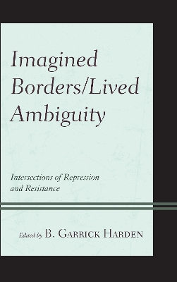 Imagined Borders/Lived Ambiguity: Intersections of Repression and Resistance