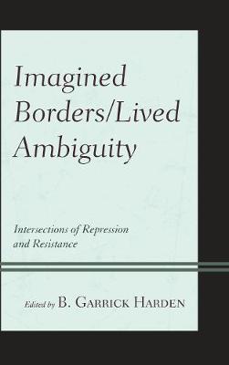 Imagined Borders/Lived Ambiguity: Intersections of Repression and Resistance
