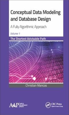 Conceptual Data Modeling and Database Design: A Fully Algorithmic Approach, Volume 1: The Shortest Advisable Path