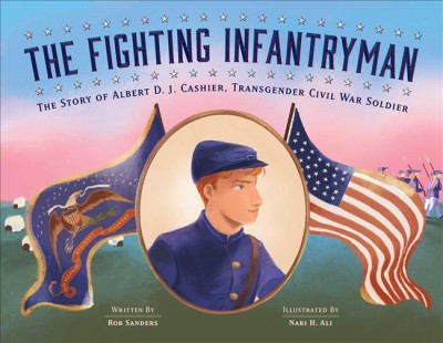 Fighting Infantryman: The Story of Albert D. J. Cashier, Transgender Civil War Soldier