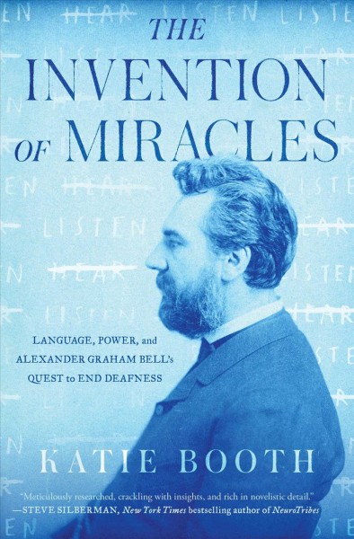 Invention of Miracles: Language, Power, and Alexander Graham Bell's Quest to End Deafness