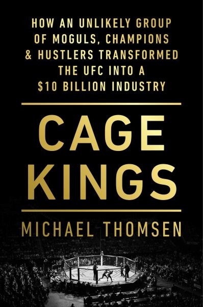Cage Kings: How an Unlikely Group of Moguls, Champions & Hustlers Transformed the Ufc  Into a $10 Billion Industry