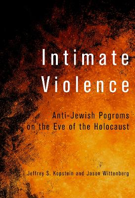 Intimate Violence: Anti-Jewish Pogroms on the Eve of the Holocaust