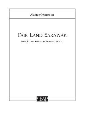 Fair Land Sarawak: Some Recollections of an Expatriate Officer