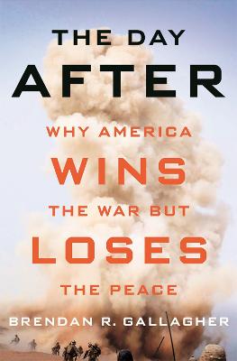 Day After: Why America Wins the War but Loses the Peace