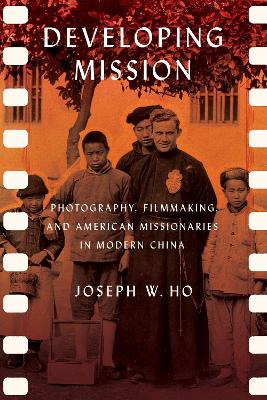 Developing Mission: Photography, Filmmaking, and American Missionaries in Modern China