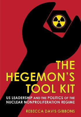 Hegemon's Tool Kit: US Leadership and the Politics of the Nuclear Nonproliferation Regime