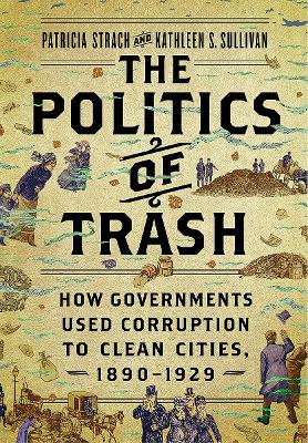 Politics of Trash: How Governments Used Corruption to Clean Cities, 1890-1929