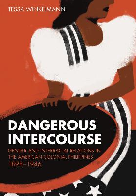 Dangerous Intercourse: Gender and Interracial Relations in the American Colonial Philippines,  18981946