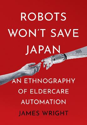Robots Won't Save Japan: An Ethnography of Eldercare Automation