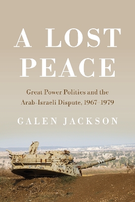 Lost Peace: Great Power Politics and the Arab-Israeli Dispute, 1967-1979