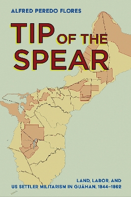 Tip of the Spear: Land, Labor, and US Settler Militarism in Guahan, 1944-1962