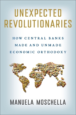 Unexpected Revolutionaries: How Central Banks Made and Unmade Economic Orthodoxy