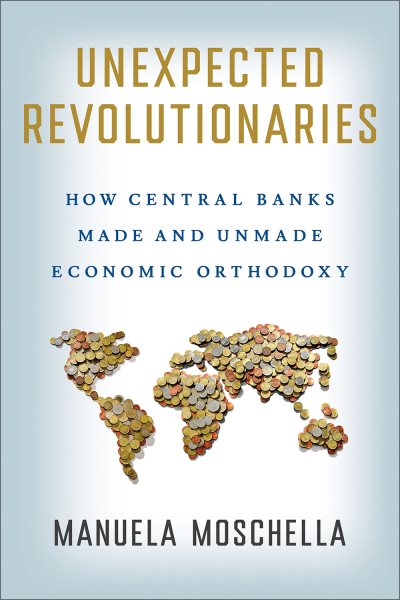 Unexpected Revolutionaries: How Central Banks Made and Unmade Economic Orthodoxy