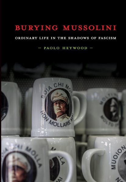 Burying Mussolini: Ordinary Life in the Shadows of Fascism
