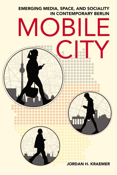 Mobile City: Emerging Media, Space, and Sociality in Contemporary Berlin