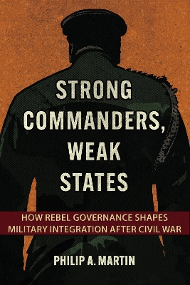Strong Commanders, Weak States: How Rebel Governance Shapes Military Integration after Civil War