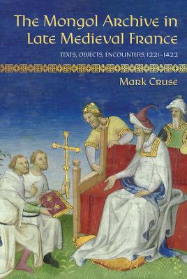 Mongol Archive in Late Medieval France: Texts, Objects, Encounters, 1221-1422
