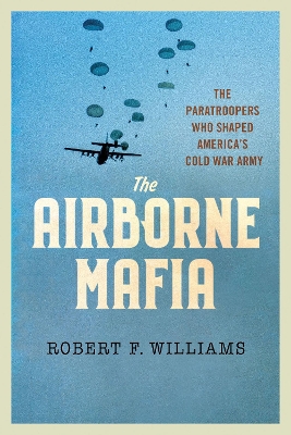 Airborne Mafia: The Paratroopers Who Shaped America's Cold War Army