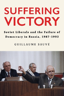 Suffering Victory: Soviet Liberals and the Failure of Democracy in Russia, 19871993