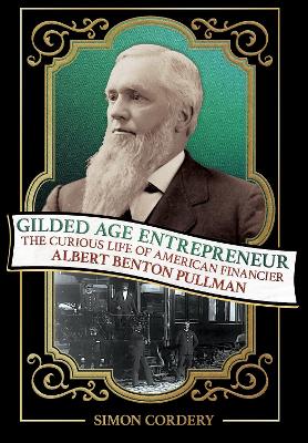 Gilded Age Entrepreneur: The Curious Life of American Financier Albert Benton Pullman