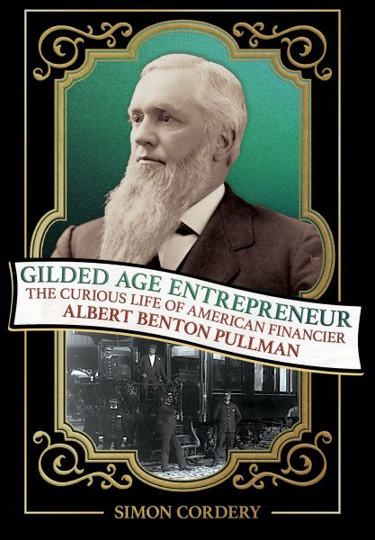 Gilded Age Entrepreneur: The Curious Life of American Financier Albert Benton Pullman