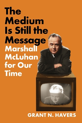 Medium Is Still the Message: Marshall McLuhan for Our Time