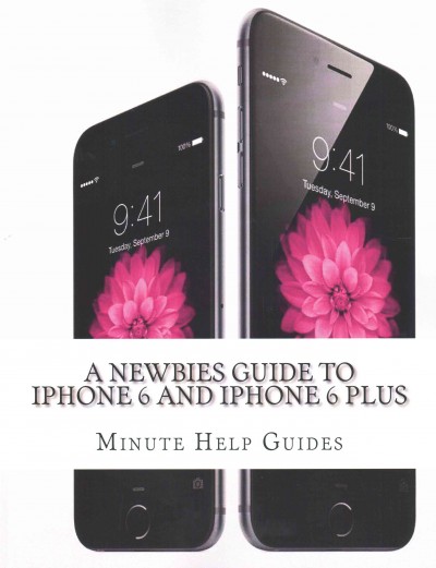 Newbies Guide to iPhone 6 and iPhone 6 Plus: The Unofficial Handbook to iPhone and iOS 8 (Includes iPhone 4s, and iPhone  5, 5s, 5c)