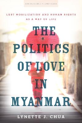 Politics of Love in Myanmar: LGBT Mobilization and Human Rights As a Way of Life New edition