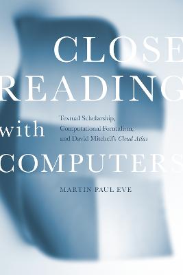 Close Reading with Computers: Textual Scholarship, Computational Formalism, and David Mitchell's Cloud Atlas New edition