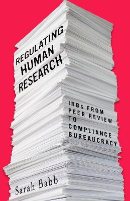 Regulating Human Research: IRBs from Peer Review to Compliance Bureaucracy New edition