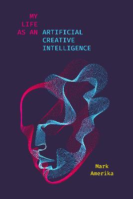 My Life As an Artificial Creative Intelligence: A Speculative Fiction New edition