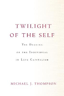 Twilight of the Self: The Decline of the Individual in Late Capitalism New edition