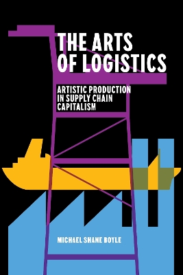 Arts of Logistics: Artistic Production in Supply Chain Capitalism New edition