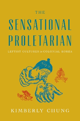Sensational Proletarian: Leftist Cultures in Colonial Korea New edition