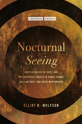 Nocturnal Seeing: Hopelessness of Hope and Philosophical Gnosis in Susan Taubes, Gillian Rose,  and Edith Wyschogrod New edition
