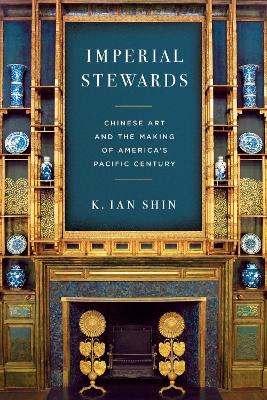 Imperial Stewards: Chinese Art and the Making of America's Pacific Century New edition