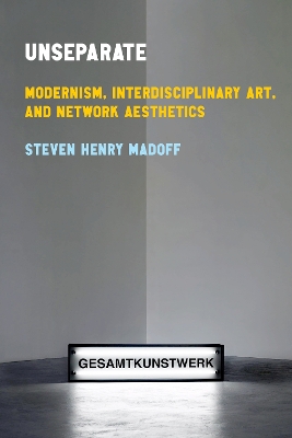 Unseparate: Modernism, Interdisciplinary Art, and Network Aesthetics New edition