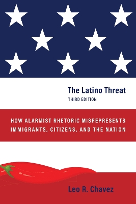 Latino Threat: How Alarmist Rhetoric Misrepresents Immigrants, Citizens, and the Nation,  Third Edition 3rd New edition