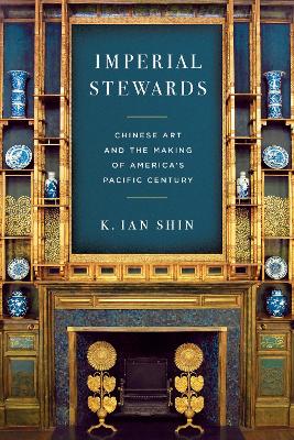 Imperial Stewards: Chinese Art and the Making of America's Pacific Century New edition