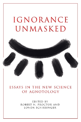 Ignorance Unmasked: Essays in the New Science of Agnotology New edition