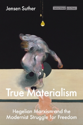 True Materialism: Hegelian Marxism and the Modernist Struggle for Freedom New edition