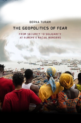 Geopolitics of Fear: From Security to Solidarity at Europe's Racial Borders New edition