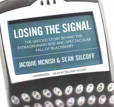 Losing the Signal: The Untold Story Behind the Extraordinary Rise and Spectacular Fall of  Blackberry Library Edition