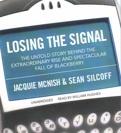 Losing the Signal: The Untold Story Behind the Extraordinary Rise and Spectacular Fall of  Blackberry