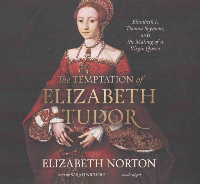 Temptation of Elizabeth Tudor Lib/E: Elizabeth I, Thomas Seymour, and the Making of a Virgin Queen Library Edition