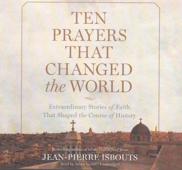 Ten Prayers That Changed the World Lib/E: Extraordinary Stories of Faith That Shaped the Course of History Unabridged edition